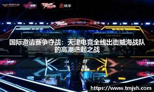 国际邀请赛争夺战：天津电竞全线出击威海战队的高潮迭起之战