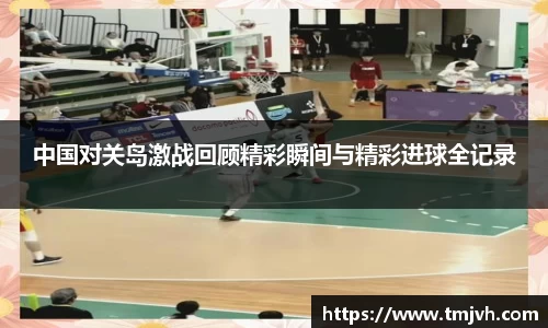 中国对关岛激战回顾精彩瞬间与精彩进球全记录