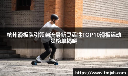 杭州滑板队引领潮流最新灵活性TOP10滑板运动员榜单揭晓